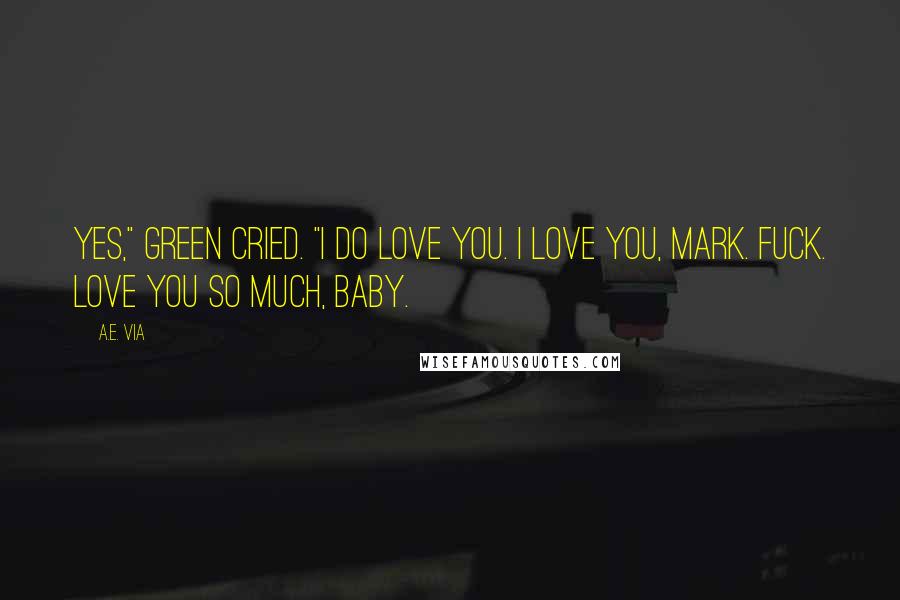 A.E. Via Quotes: Yes," Green cried. "I do love you. I love you, Mark. Fuck. Love you so much, baby.