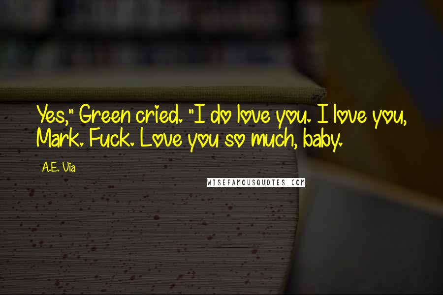 A.E. Via Quotes: Yes," Green cried. "I do love you. I love you, Mark. Fuck. Love you so much, baby.