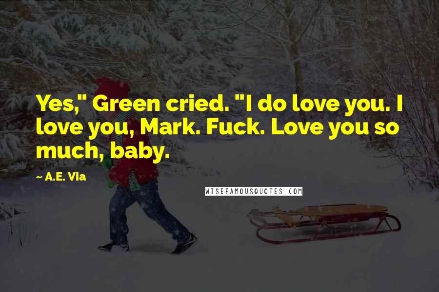 A.E. Via Quotes: Yes," Green cried. "I do love you. I love you, Mark. Fuck. Love you so much, baby.