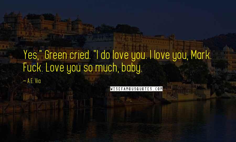 A.E. Via Quotes: Yes," Green cried. "I do love you. I love you, Mark. Fuck. Love you so much, baby.