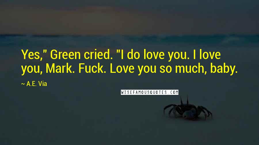 A.E. Via Quotes: Yes," Green cried. "I do love you. I love you, Mark. Fuck. Love you so much, baby.