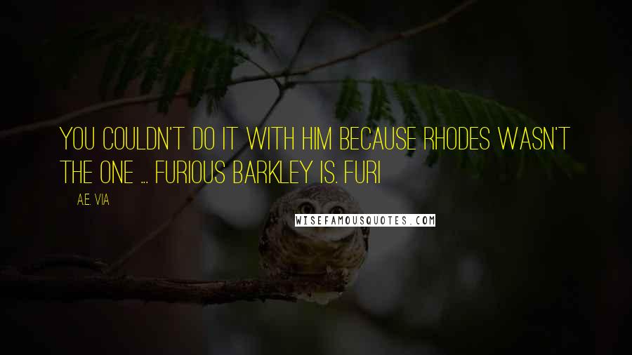 A.E. Via Quotes: You couldn't do it with him because Rhodes wasn't the one ... Furious Barkley is. Furi