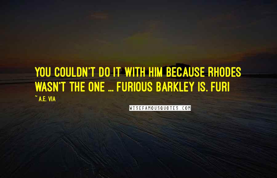 A.E. Via Quotes: You couldn't do it with him because Rhodes wasn't the one ... Furious Barkley is. Furi