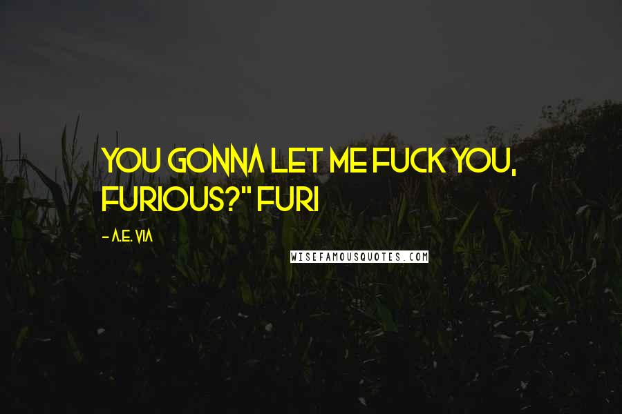 A.E. Via Quotes: You gonna let me fuck you, Furious?" Furi