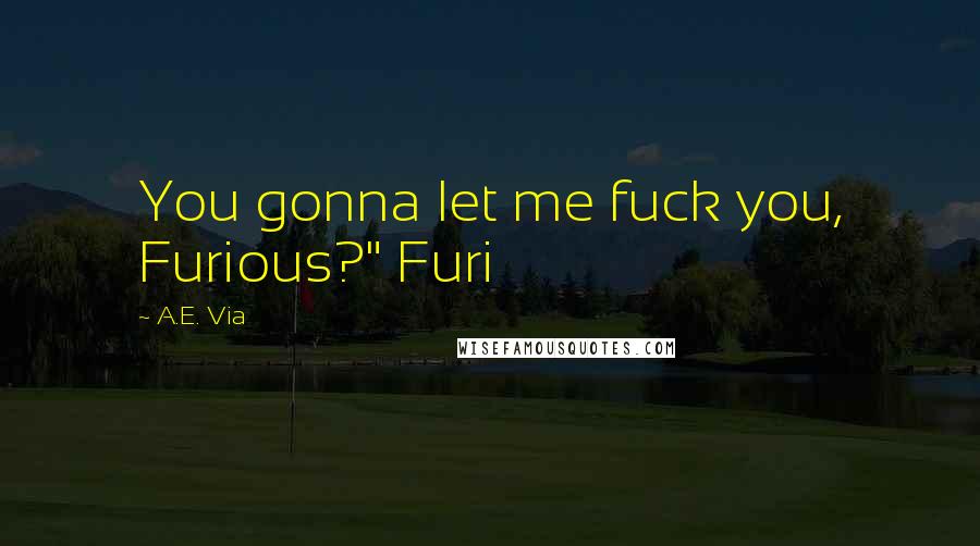 A.E. Via Quotes: You gonna let me fuck you, Furious?" Furi