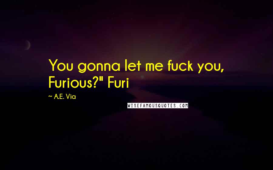 A.E. Via Quotes: You gonna let me fuck you, Furious?" Furi