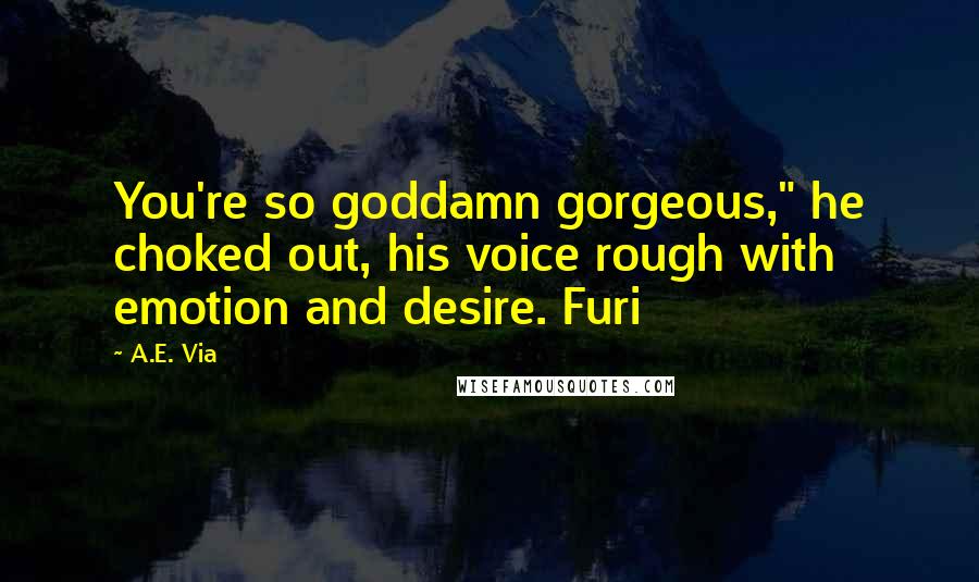 A.E. Via Quotes: You're so goddamn gorgeous," he choked out, his voice rough with emotion and desire. Furi