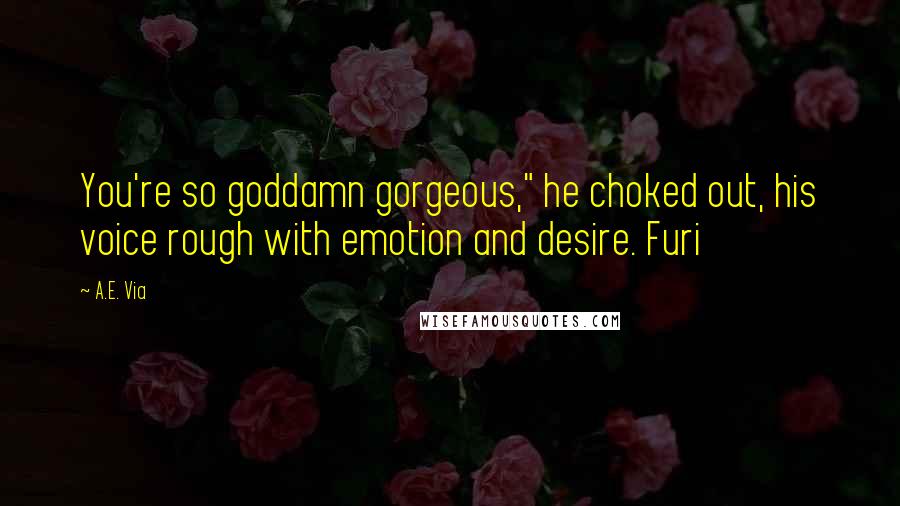 A.E. Via Quotes: You're so goddamn gorgeous," he choked out, his voice rough with emotion and desire. Furi