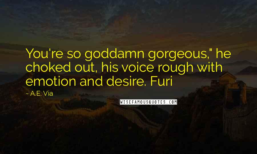 A.E. Via Quotes: You're so goddamn gorgeous," he choked out, his voice rough with emotion and desire. Furi