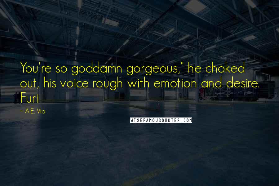 A.E. Via Quotes: You're so goddamn gorgeous," he choked out, his voice rough with emotion and desire. Furi