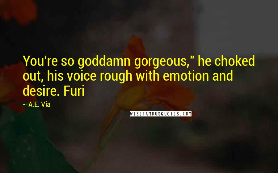 A.E. Via Quotes: You're so goddamn gorgeous," he choked out, his voice rough with emotion and desire. Furi