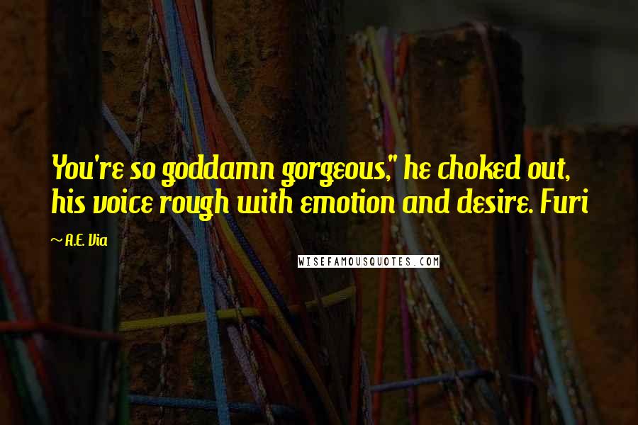 A.E. Via Quotes: You're so goddamn gorgeous," he choked out, his voice rough with emotion and desire. Furi