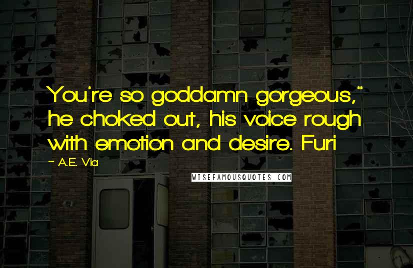 A.E. Via Quotes: You're so goddamn gorgeous," he choked out, his voice rough with emotion and desire. Furi