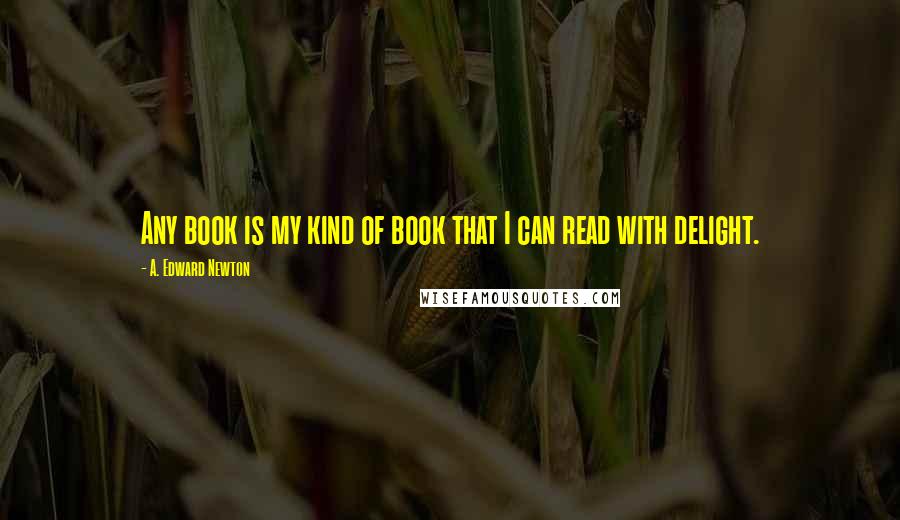 A. Edward Newton Quotes: Any book is my kind of book that I can read with delight.