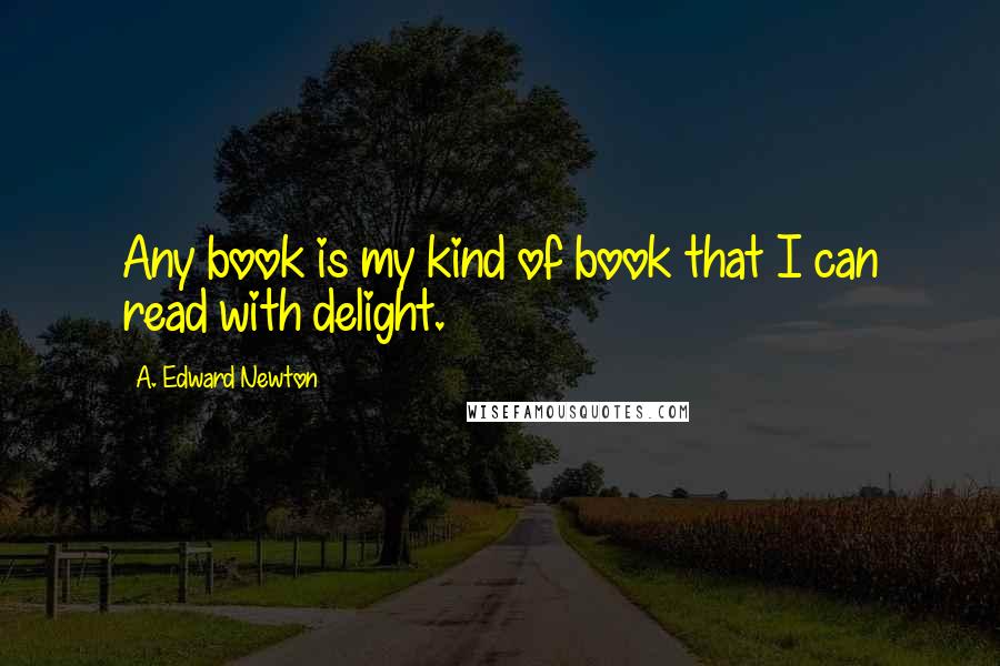 A. Edward Newton Quotes: Any book is my kind of book that I can read with delight.