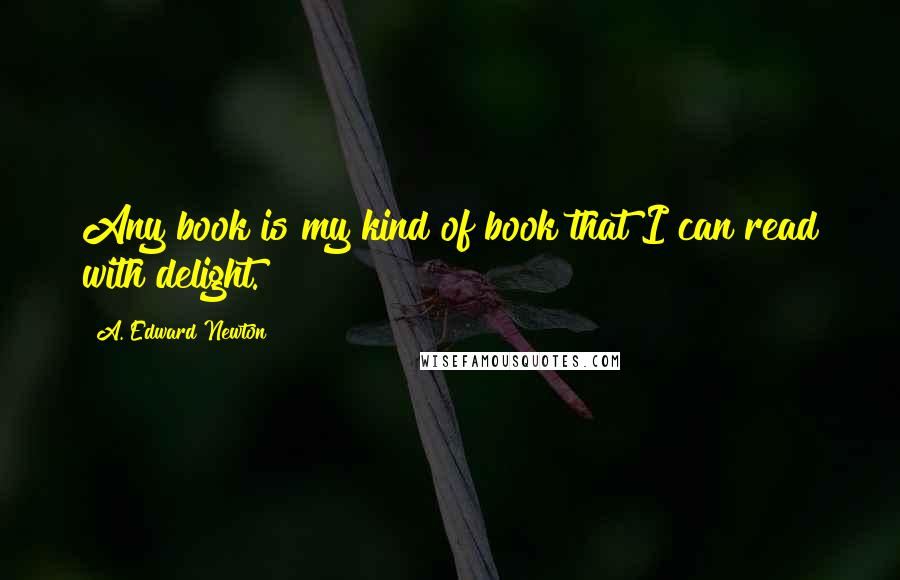 A. Edward Newton Quotes: Any book is my kind of book that I can read with delight.