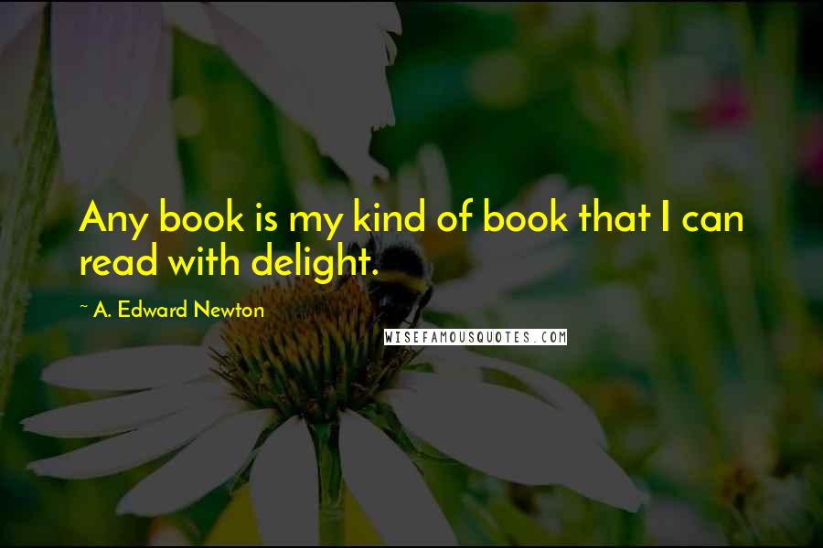 A. Edward Newton Quotes: Any book is my kind of book that I can read with delight.