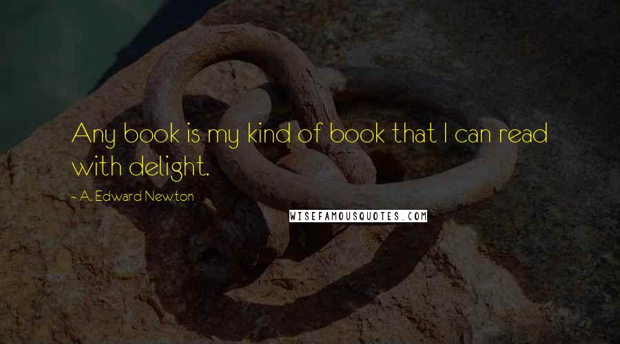 A. Edward Newton Quotes: Any book is my kind of book that I can read with delight.