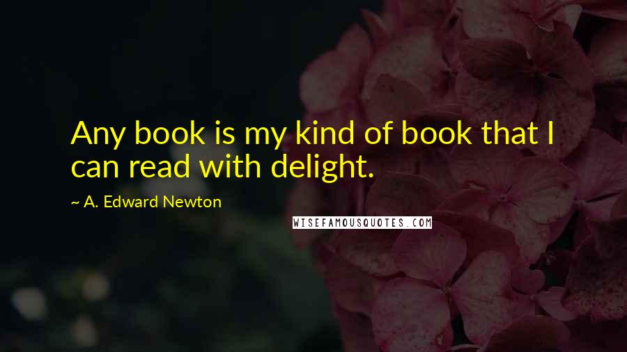 A. Edward Newton Quotes: Any book is my kind of book that I can read with delight.