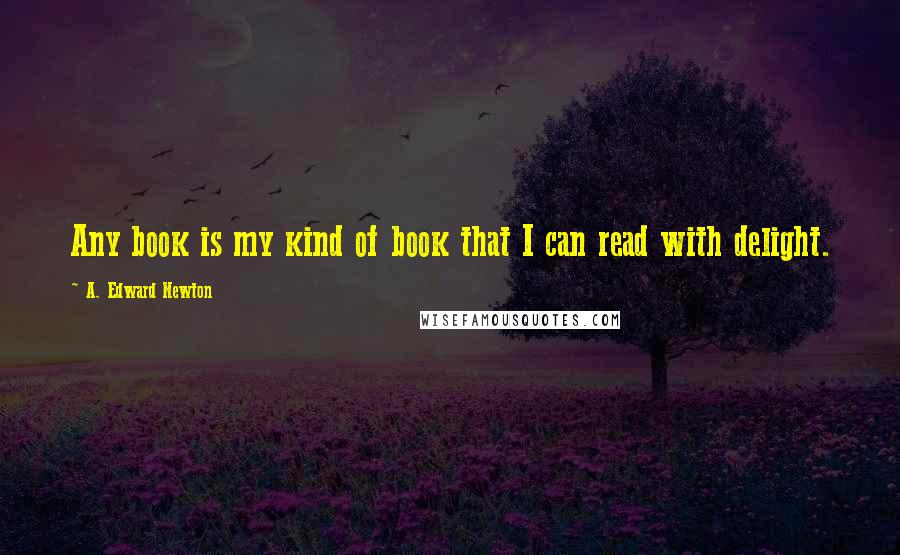 A. Edward Newton Quotes: Any book is my kind of book that I can read with delight.