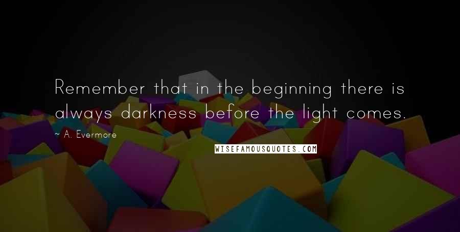 A. Evermore Quotes: Remember that in the beginning there is always darkness before the light comes.