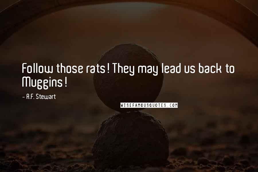 A.F. Stewart Quotes: Follow those rats! They may lead us back to Muggins!