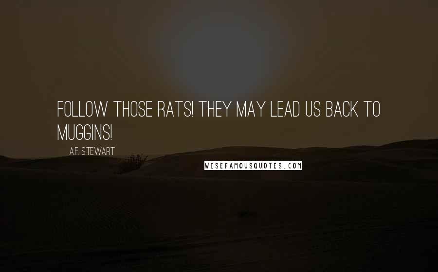 A.F. Stewart Quotes: Follow those rats! They may lead us back to Muggins!