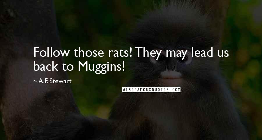 A.F. Stewart Quotes: Follow those rats! They may lead us back to Muggins!