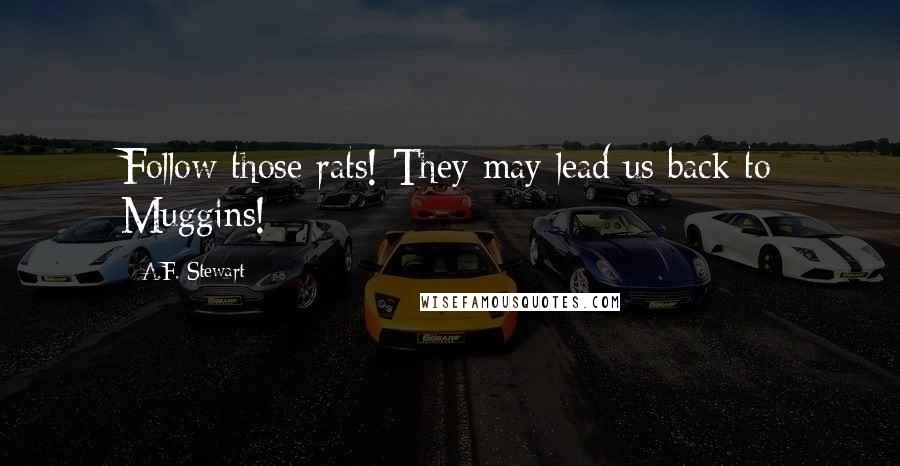 A.F. Stewart Quotes: Follow those rats! They may lead us back to Muggins!
