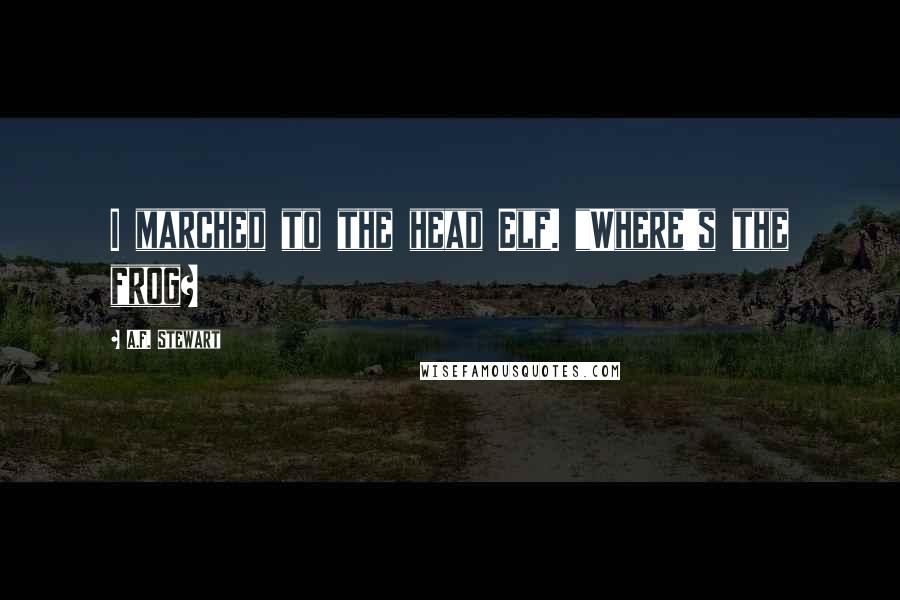 A.F. Stewart Quotes: I marched to the head Elf. "Where's the frog?