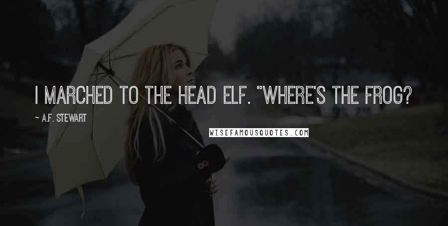A.F. Stewart Quotes: I marched to the head Elf. "Where's the frog?