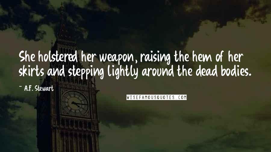 A.F. Stewart Quotes: She holstered her weapon, raising the hem of her skirts and stepping lightly around the dead bodies.