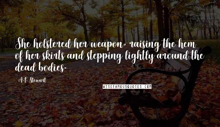 A.F. Stewart Quotes: She holstered her weapon, raising the hem of her skirts and stepping lightly around the dead bodies.