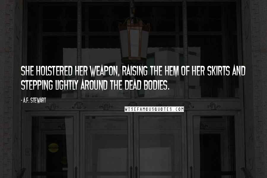 A.F. Stewart Quotes: She holstered her weapon, raising the hem of her skirts and stepping lightly around the dead bodies.