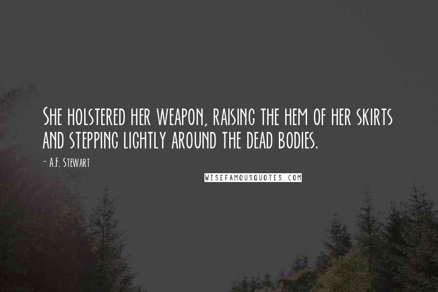 A.F. Stewart Quotes: She holstered her weapon, raising the hem of her skirts and stepping lightly around the dead bodies.