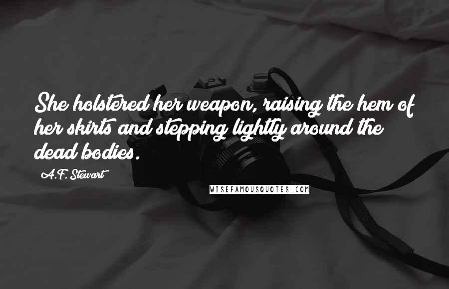 A.F. Stewart Quotes: She holstered her weapon, raising the hem of her skirts and stepping lightly around the dead bodies.