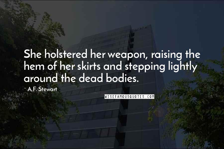 A.F. Stewart Quotes: She holstered her weapon, raising the hem of her skirts and stepping lightly around the dead bodies.