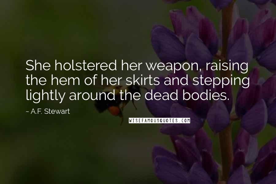 A.F. Stewart Quotes: She holstered her weapon, raising the hem of her skirts and stepping lightly around the dead bodies.