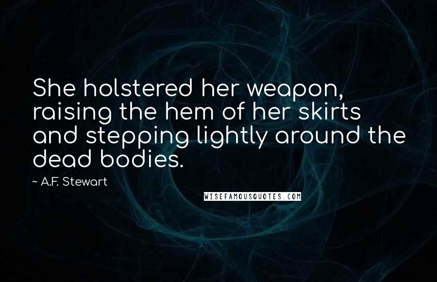 A.F. Stewart Quotes: She holstered her weapon, raising the hem of her skirts and stepping lightly around the dead bodies.