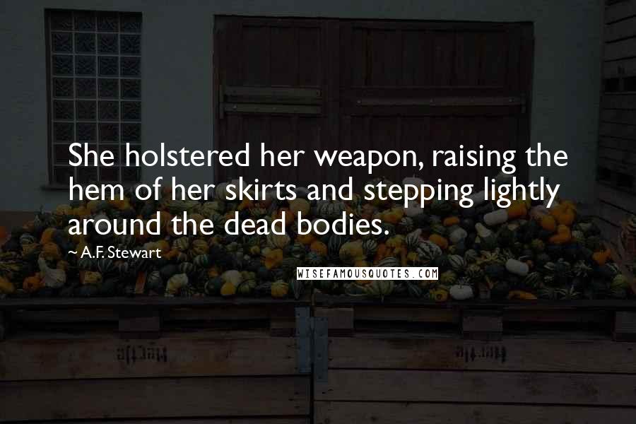 A.F. Stewart Quotes: She holstered her weapon, raising the hem of her skirts and stepping lightly around the dead bodies.