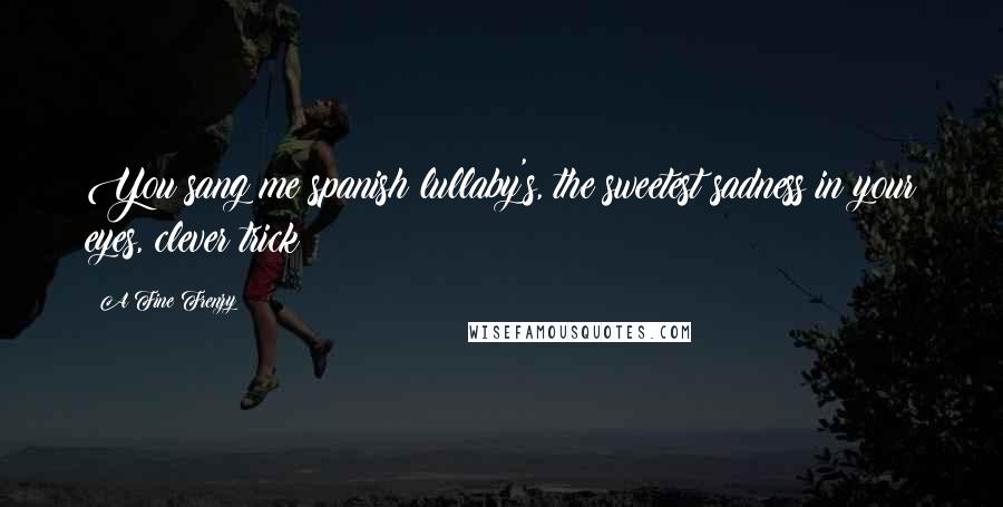 A Fine Frenzy Quotes: You sang me spanish lullaby's, the sweetest sadness in your eyes, clever trick