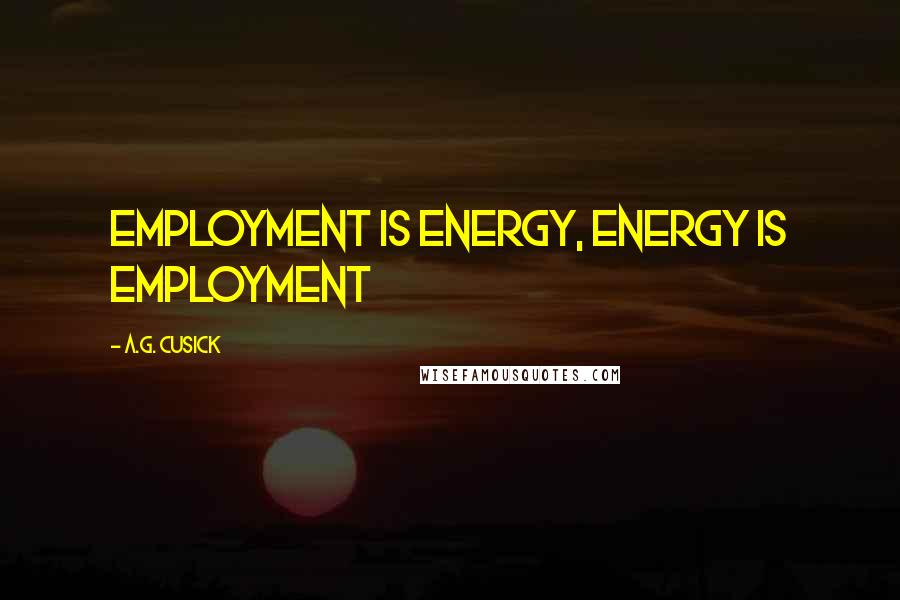 A.G. Cusick Quotes: Employment is Energy, Energy is Employment