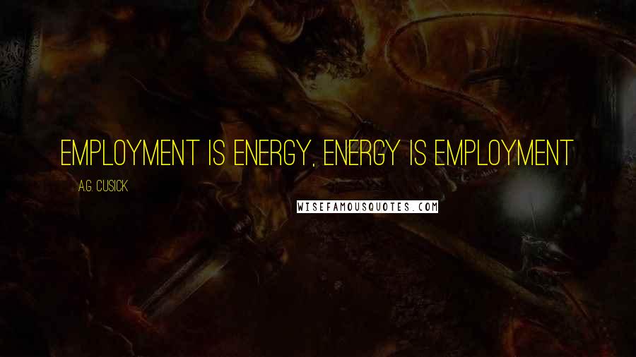 A.G. Cusick Quotes: Employment is Energy, Energy is Employment