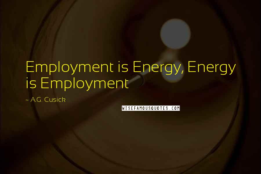 A.G. Cusick Quotes: Employment is Energy, Energy is Employment