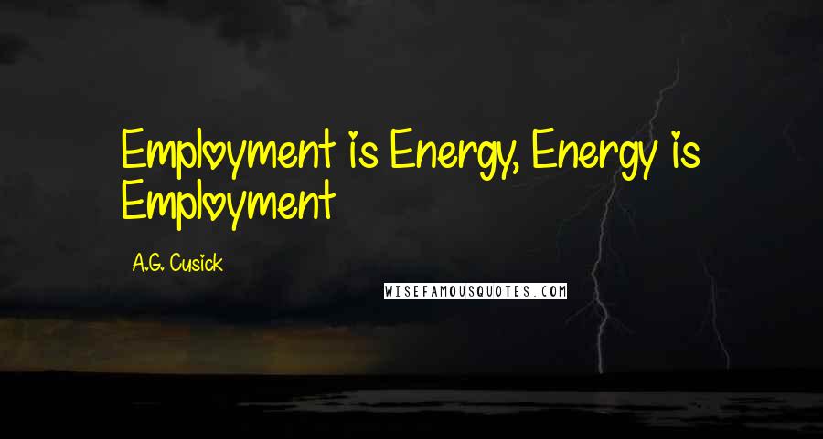 A.G. Cusick Quotes: Employment is Energy, Energy is Employment