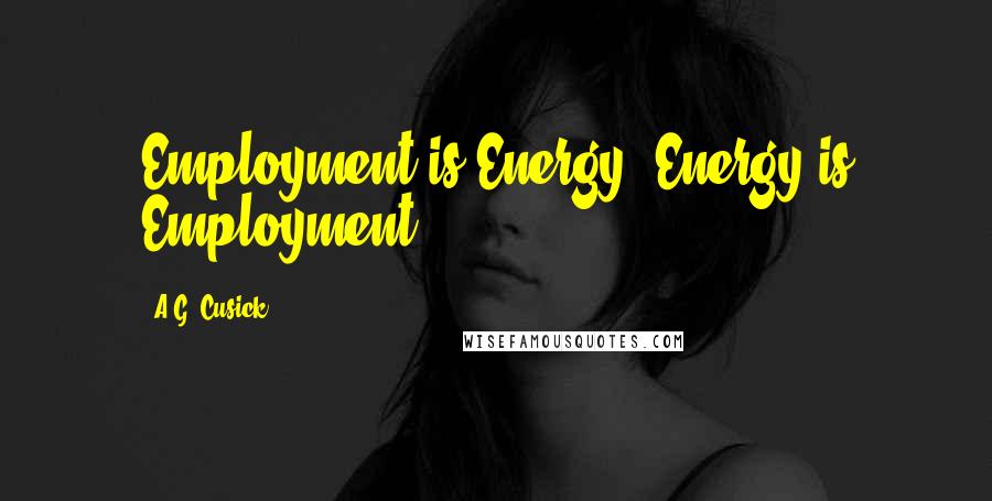 A.G. Cusick Quotes: Employment is Energy, Energy is Employment