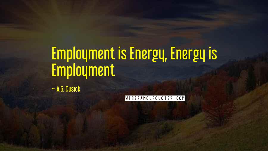 A.G. Cusick Quotes: Employment is Energy, Energy is Employment