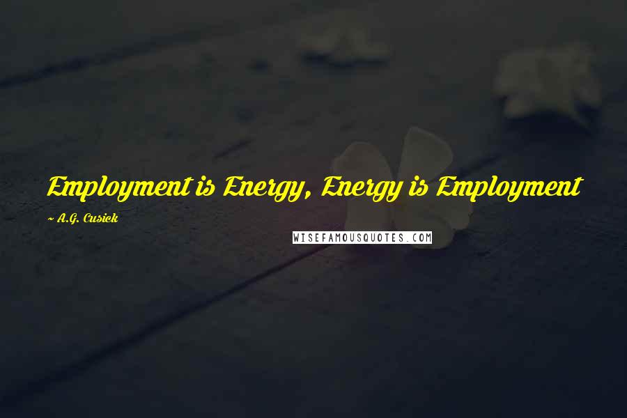 A.G. Cusick Quotes: Employment is Energy, Energy is Employment