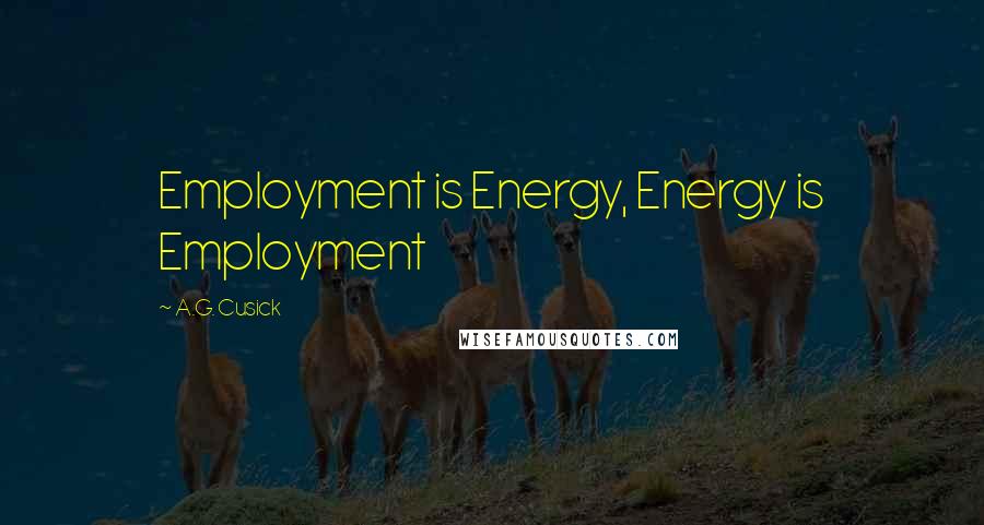 A.G. Cusick Quotes: Employment is Energy, Energy is Employment