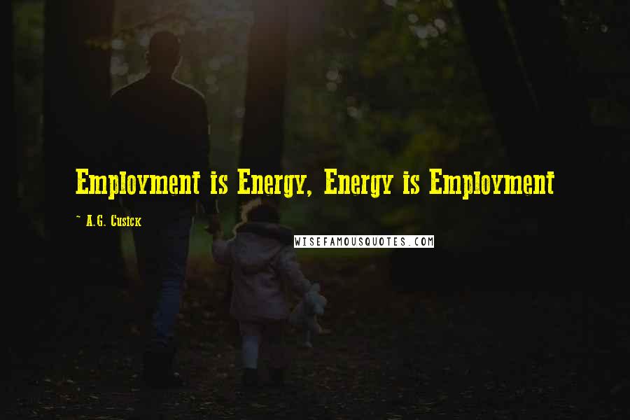 A.G. Cusick Quotes: Employment is Energy, Energy is Employment